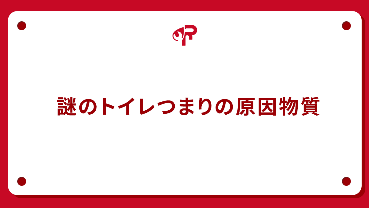 謎のトイレつまりの原因物質