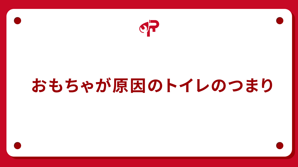 おもちゃが原因のトイレのつまり