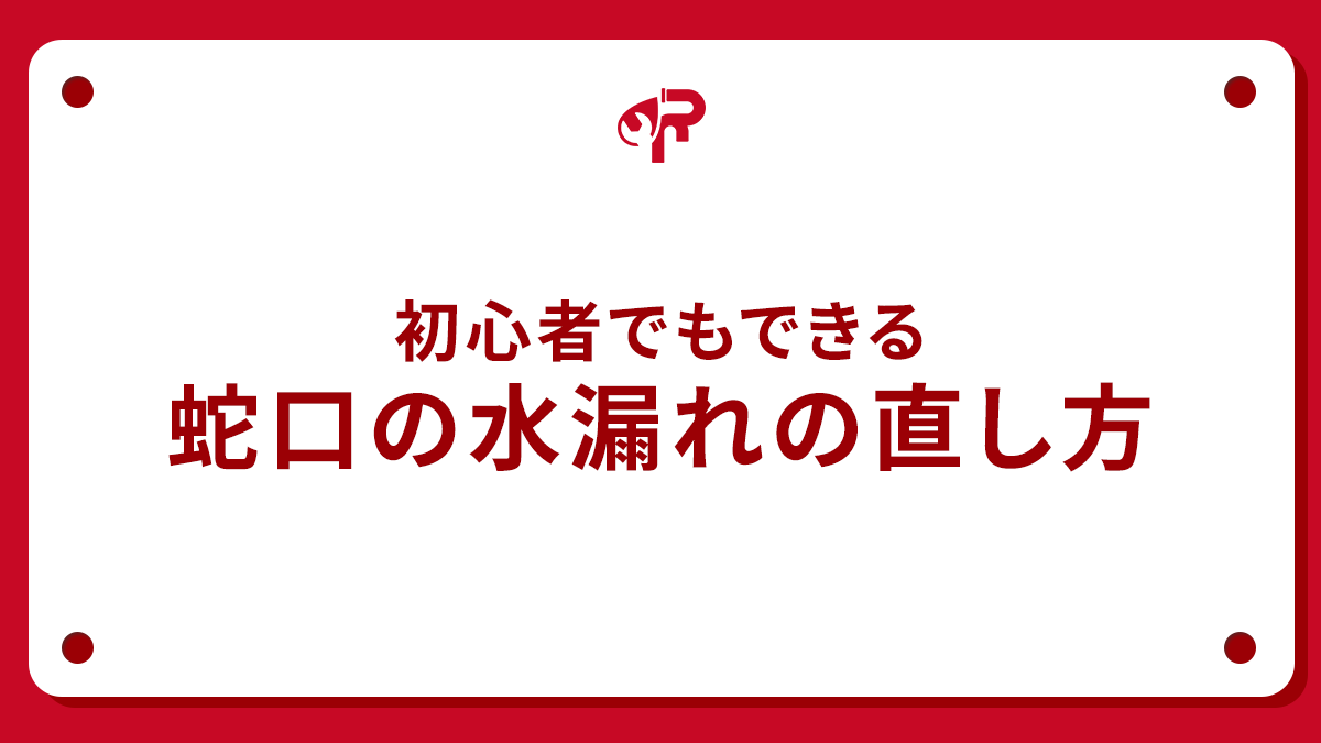 初心者でもできる蛇口の水漏れの直し方
