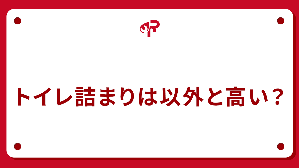 トイレ詰まりは以外と高い？