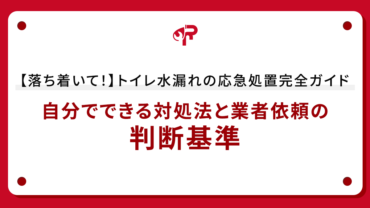 【落ち着いて！】トイレ水漏れの応急処置完全ガイド｜自分でできる対処法と業者依頼の判断基準