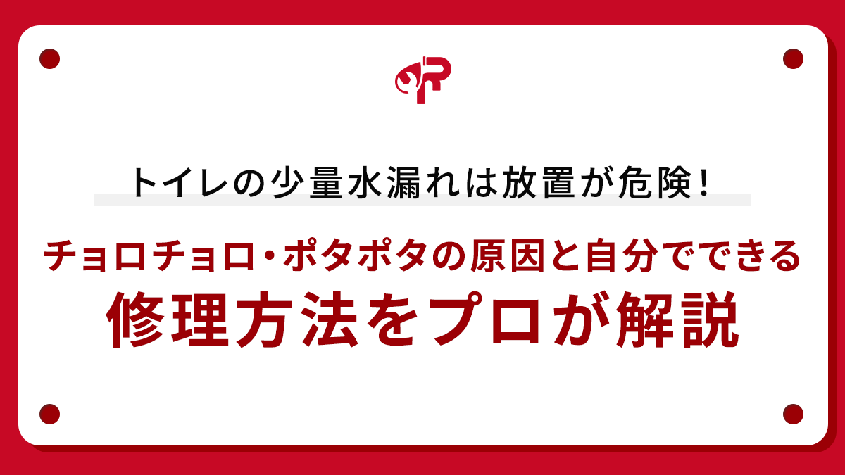 トイレの少量水漏れは放置が危険！チョロチョロ・ポタポタの原因と自分でできる修理方法をプロが解説