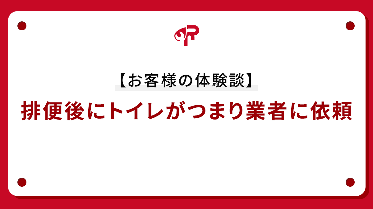 【お客様の体験談】排便後にトイレがつまり業者に依頼