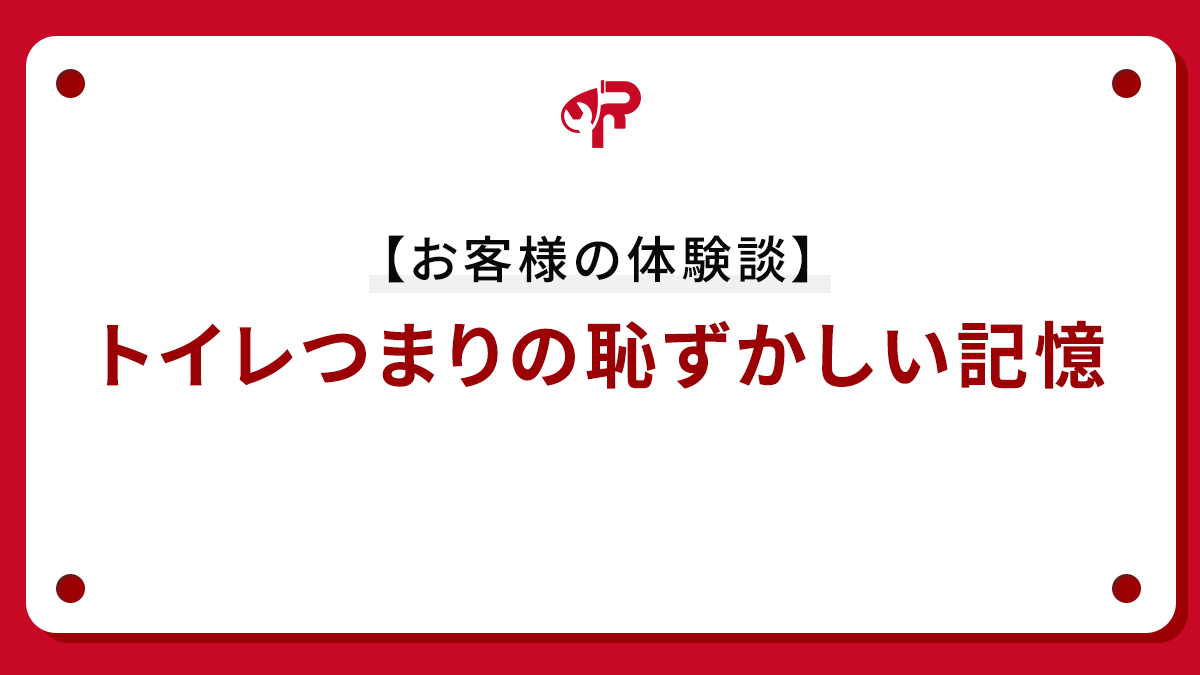 【お客様の体験談】トイレつまりの恥ずかしい記憶