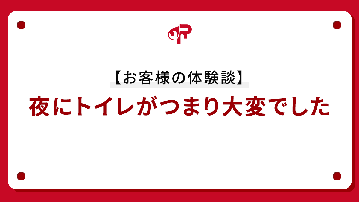 【お客様の体験談】夜にトイレがつまり大変でした