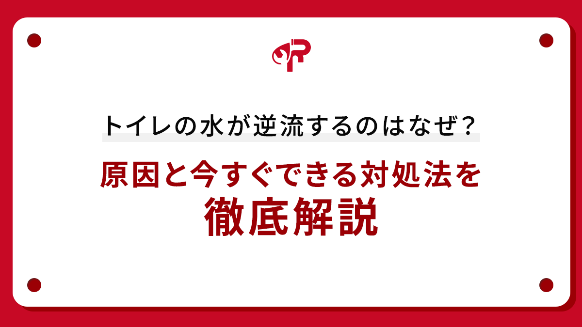 トイレの水が逆流するのはなぜ？原因と今すぐできる対処法を徹底解説