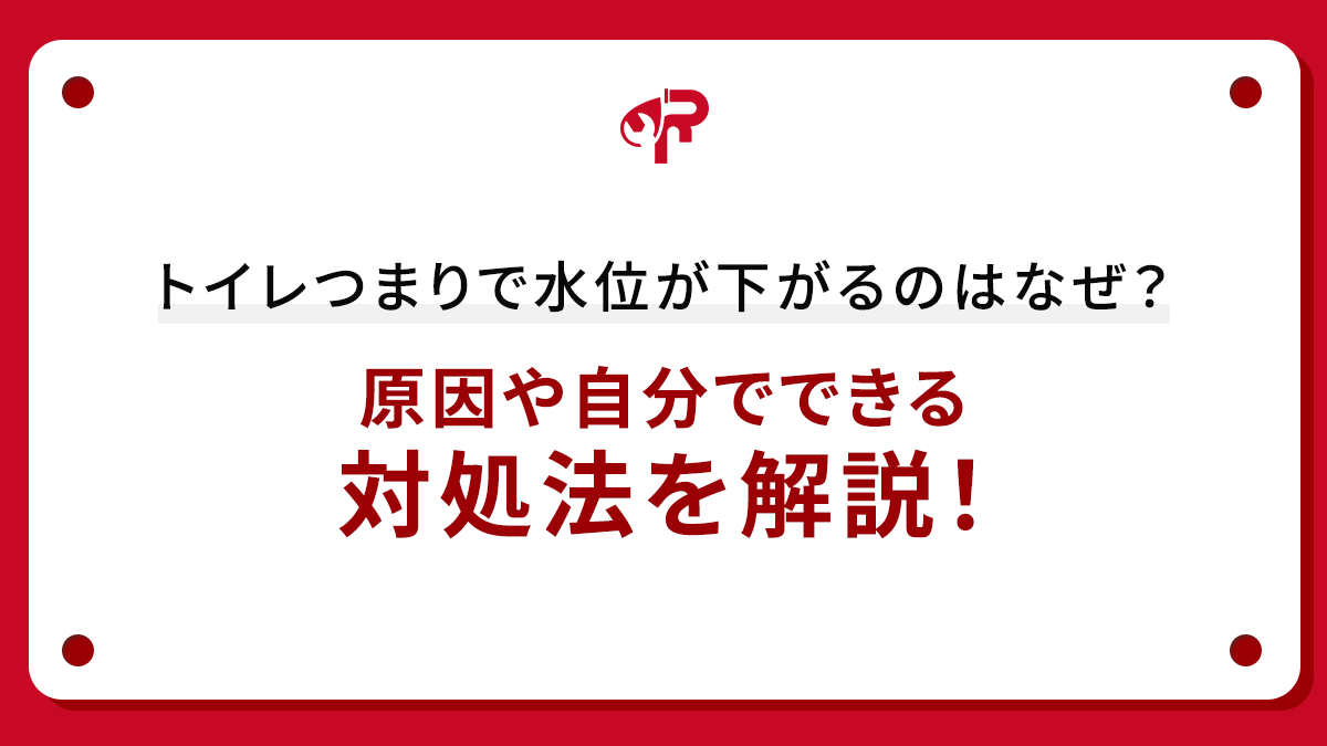 トイレつまりで水位が下がるのはなぜ？原因や自分でできる対処法を解説！