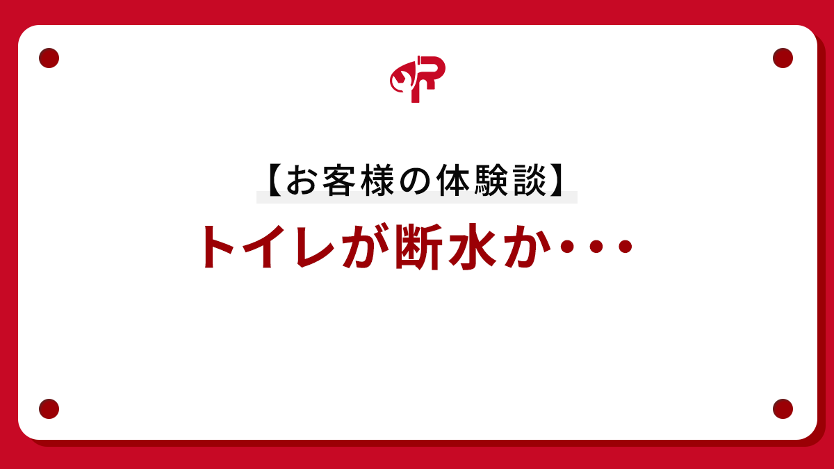 【お客様の体験談】トイレが断水か・・・