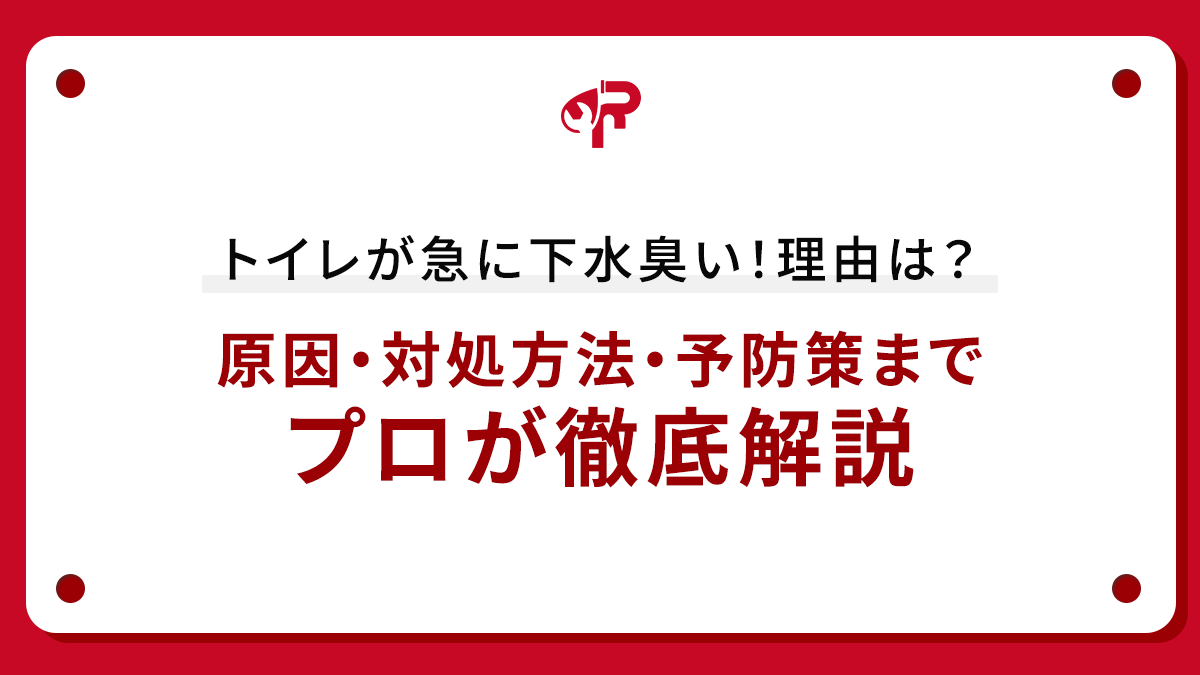 トイレが急に下水臭い！理由は？原因・対処方法・予防策までプロが徹底解説