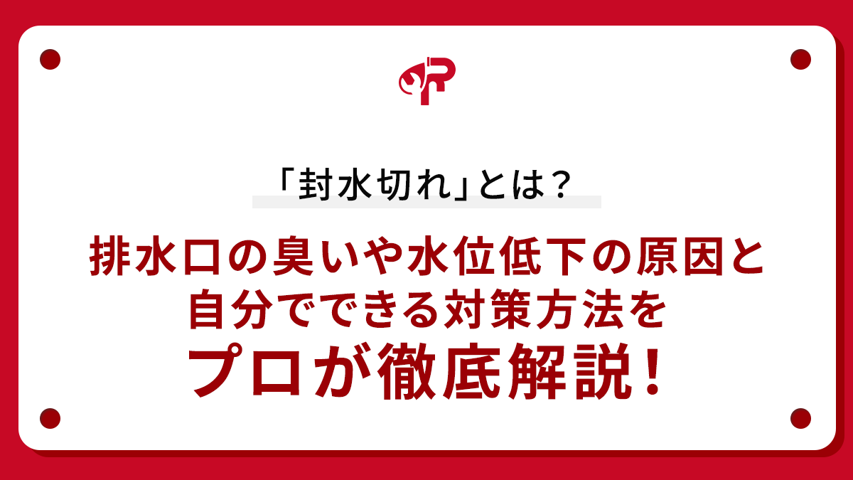 「封水切れ」とは？排水口の臭いや水位低下の原因と自分でできる対策方法をプロが徹底解説！