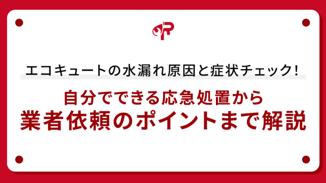 エコキュートの水漏れ原因と症状チェック！自分でできる応急処置から業者依頼のポイントまで解説