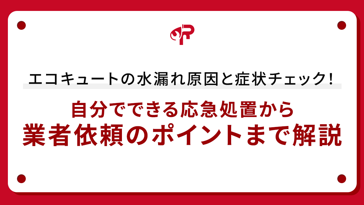エコキュートの水漏れ原因と症状チェック！自分でできる応急処置から業者依頼のポイントまで解説