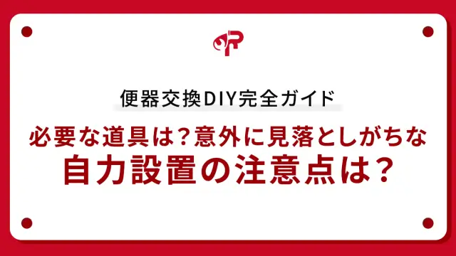 便器交換DIY完全ガイド：必要な道具は？意外に見落としがちな自力設置の注意点は？