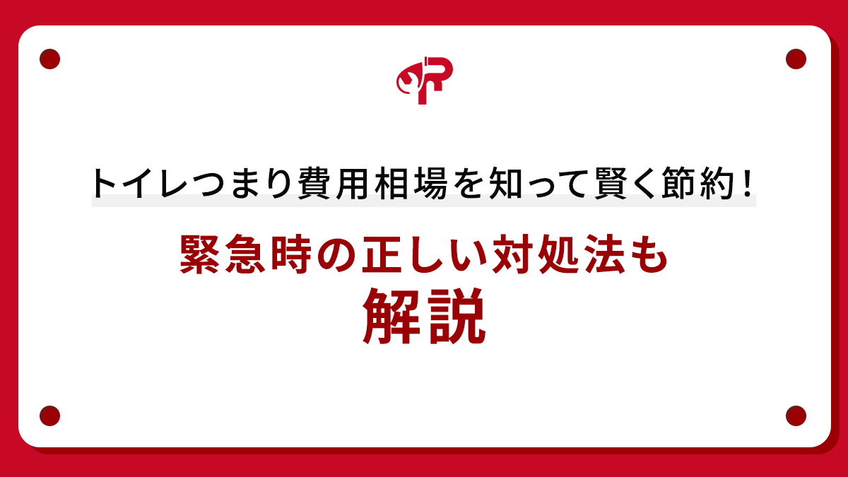 トイレつまり費用相場を知って賢く節約！緊急時の正しい対処法も解説