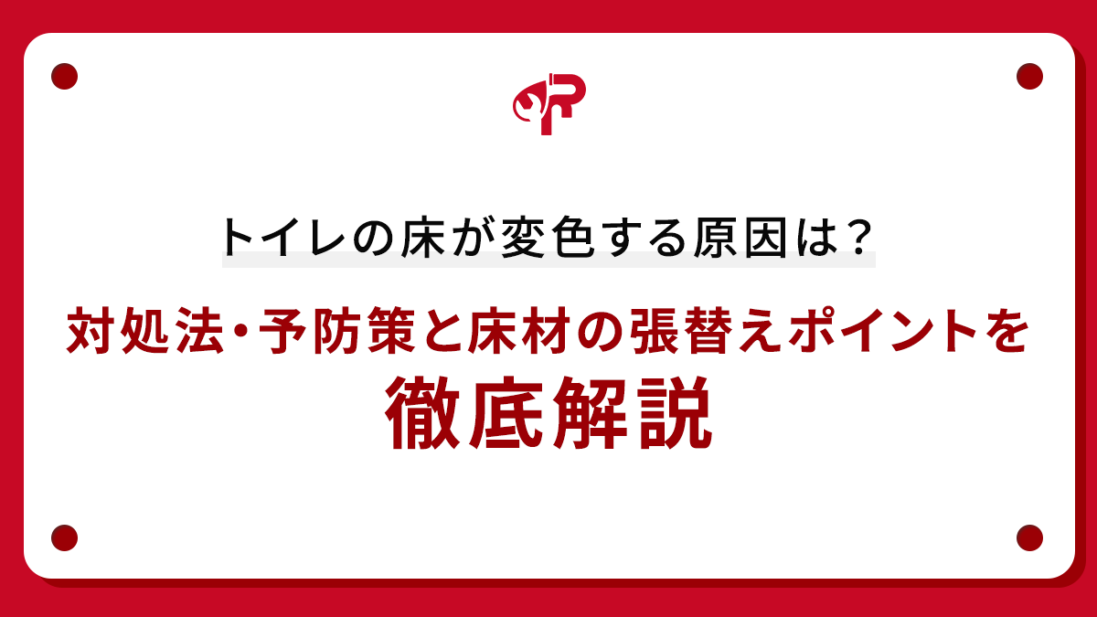 トイレの床が変色する原因は？対処法・予防策と床材の張替えポイントを徹底解説