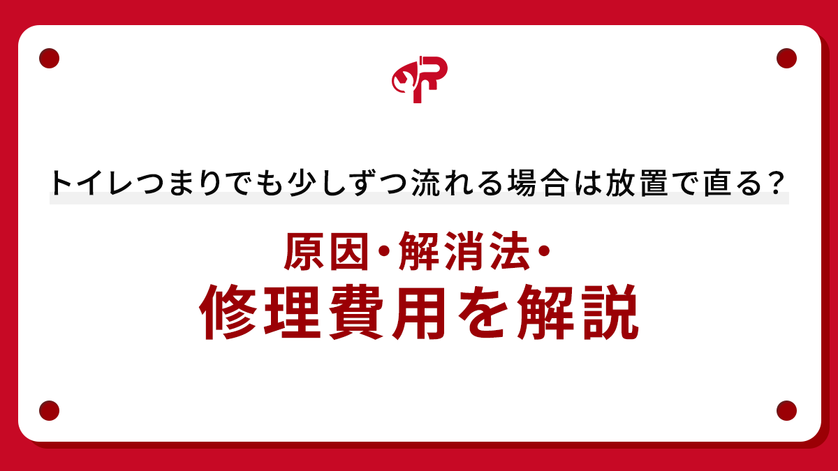 トイレつまりでも少しずつ流れる場合は放置で直る？原因・解消法・修理費用を解説