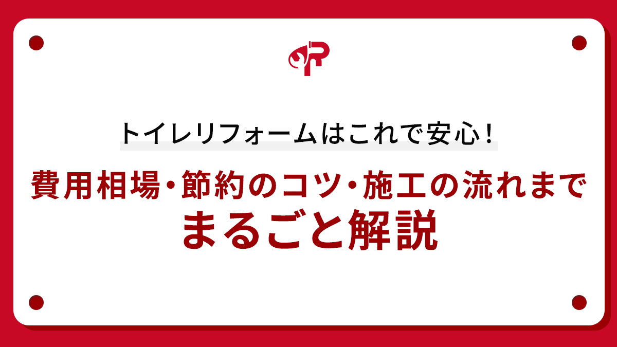 トイレリフォームはこれで安心！費用相場・節約のコツ・施工の流れまでまるごと解説