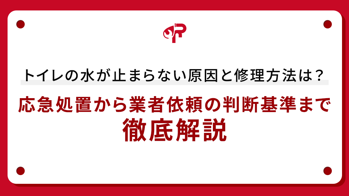 トイレの水が止まらない原因と修理方法は？応急処置から業者依頼の判断基準まで徹底解説