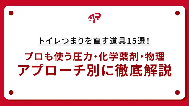 トイレつまりを直す道具15選！プロも使う圧力・化学薬剤・物理アプローチ別に徹底解説