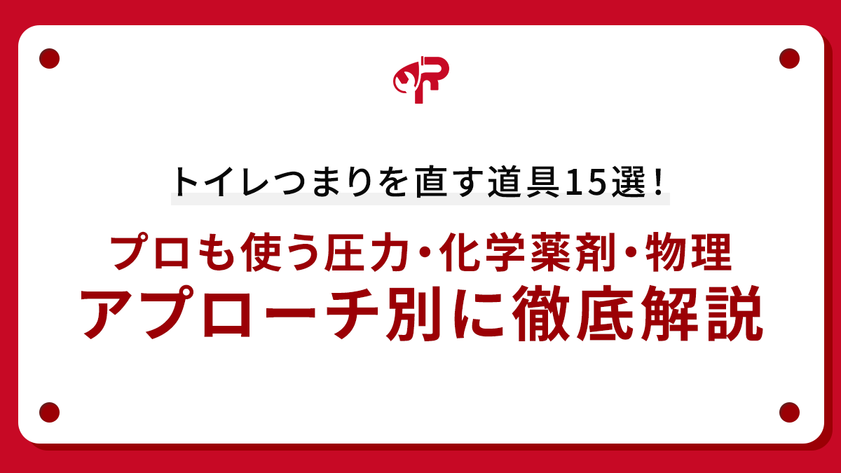 トイレつまりを直す道具15選！プロも使う圧力・化学薬剤・物理アプローチ別に徹底解説