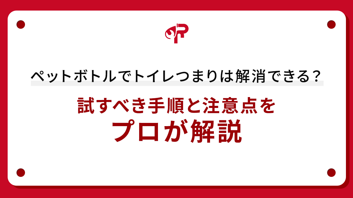 ペットボトルでトイレつまりは解消できる？試すべき手順と注意点をプロが解説
