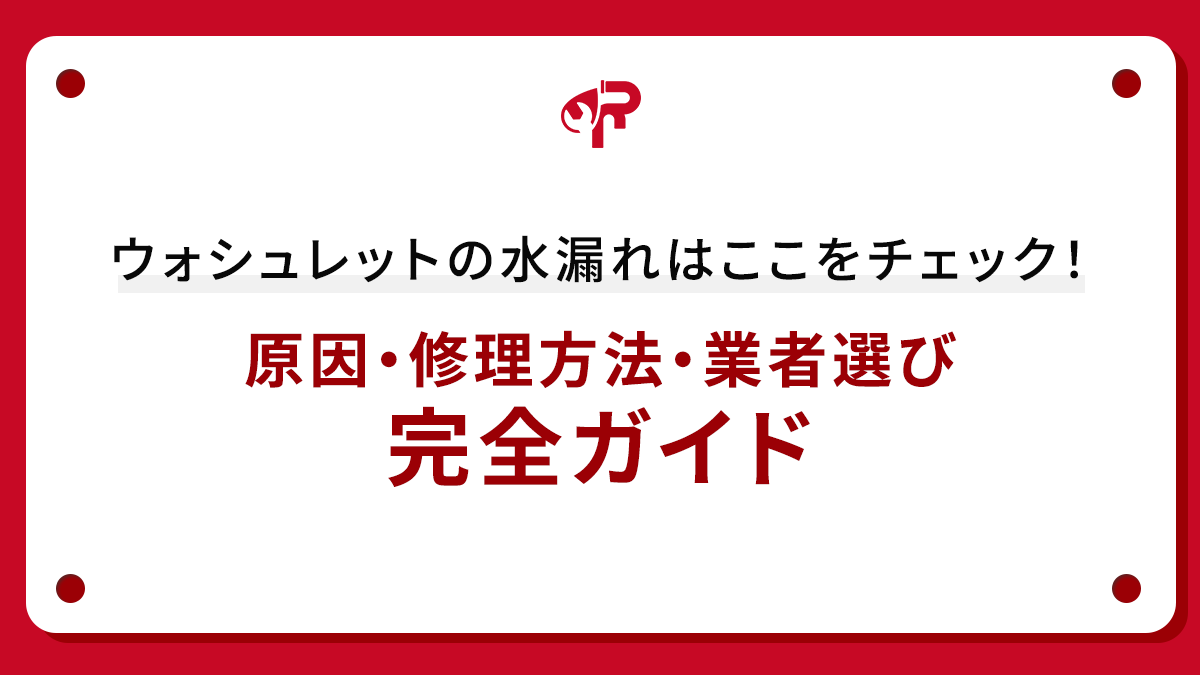 ウォシュレットの水漏れはここをチェック！原因・修理方法・業者選び完全ガイド