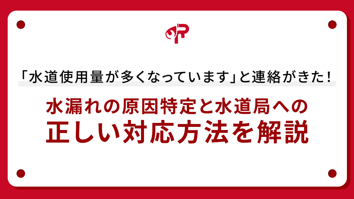 「水道使用量が多くなっています」と連絡がきた！水漏れの原因特定と水道局への正しい対応方法を解説