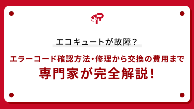 エコキュートが故障？エラーコード確認方法・修理から交換の費用まで専門家が完全解説！