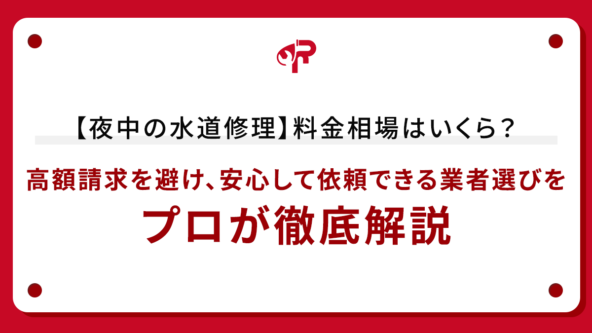 【夜中の水道修理】料金相場はいくら？高額請求を避け、安心して依頼できる業者選びをプロが徹底解説