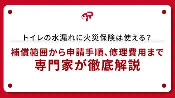 トイレの水漏れに火災保険は使える？補償範囲から申請手順、修理費用まで専門家が徹底解説